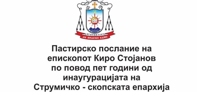 Пастирско послание на епископот Киро Стојанов по повод пет години од инаугурацијата на Епархијата „Струмичко – скопска – Успение на Пресвета Богородица“